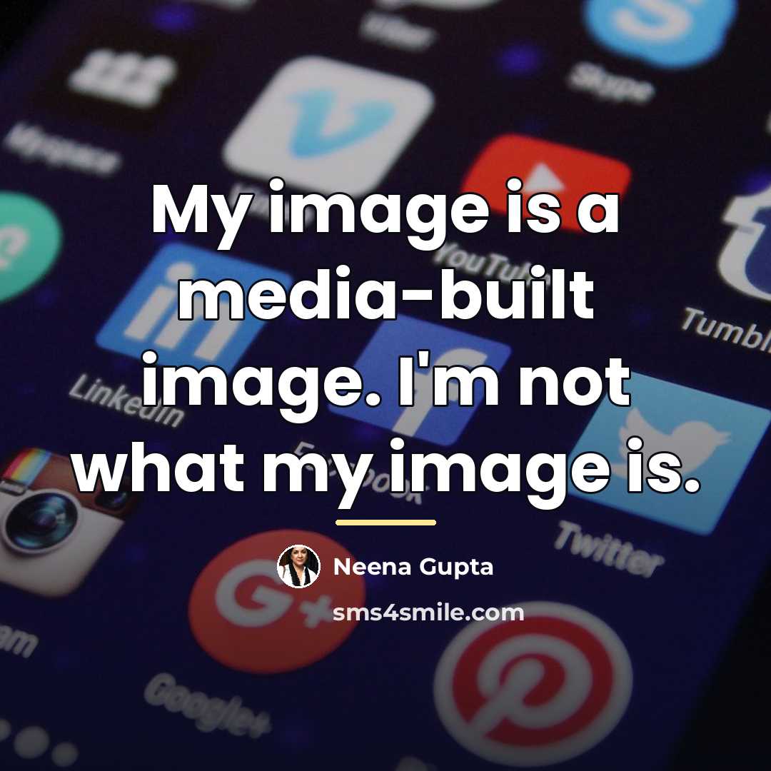 “My image is a media-built image. I'm not what my…” quote by Neena Gupta