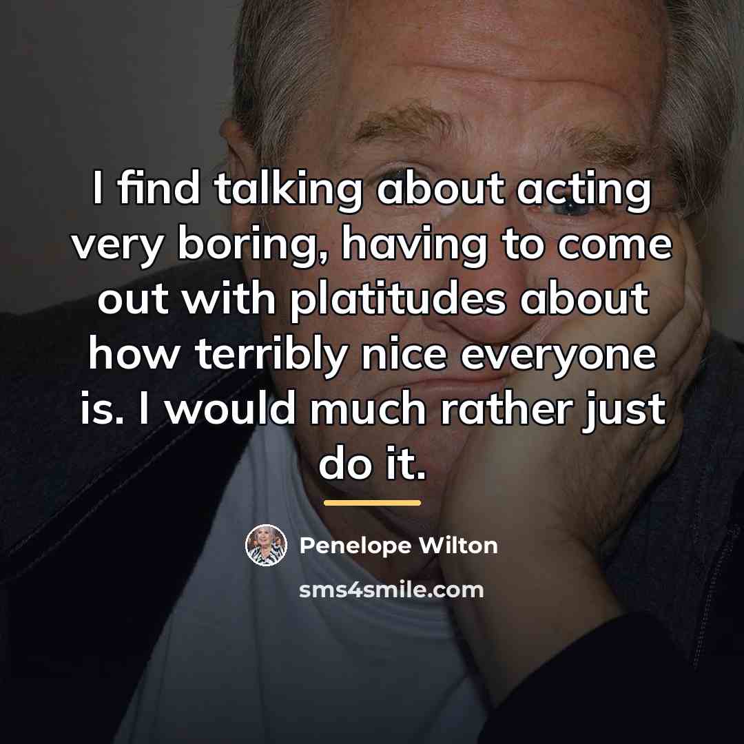 “I find talking about acting very boring, having to come…” quote by Penelope Wilton