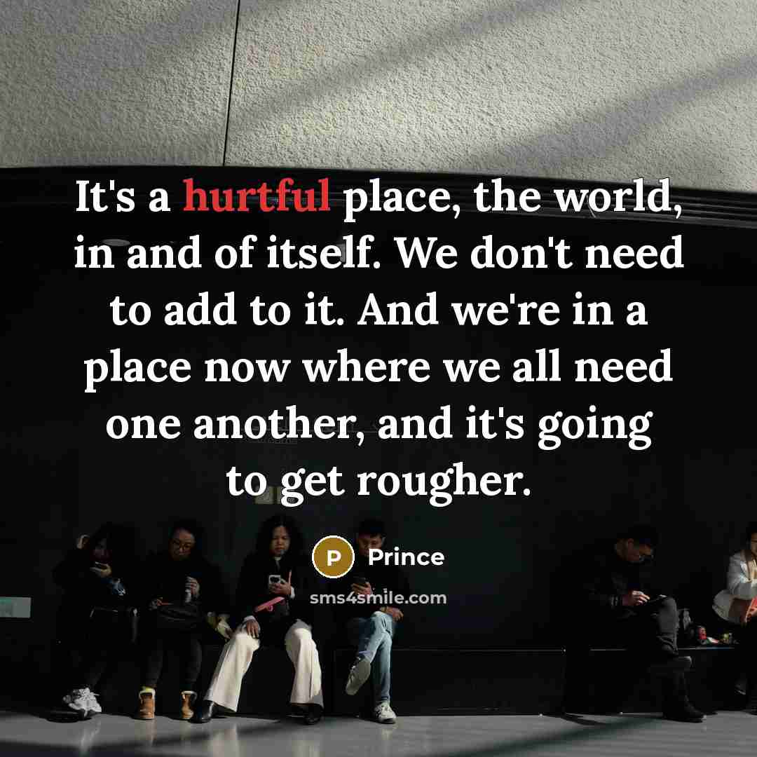 “It's a hurtful place, the world, in and of itself.…” quote by Prince