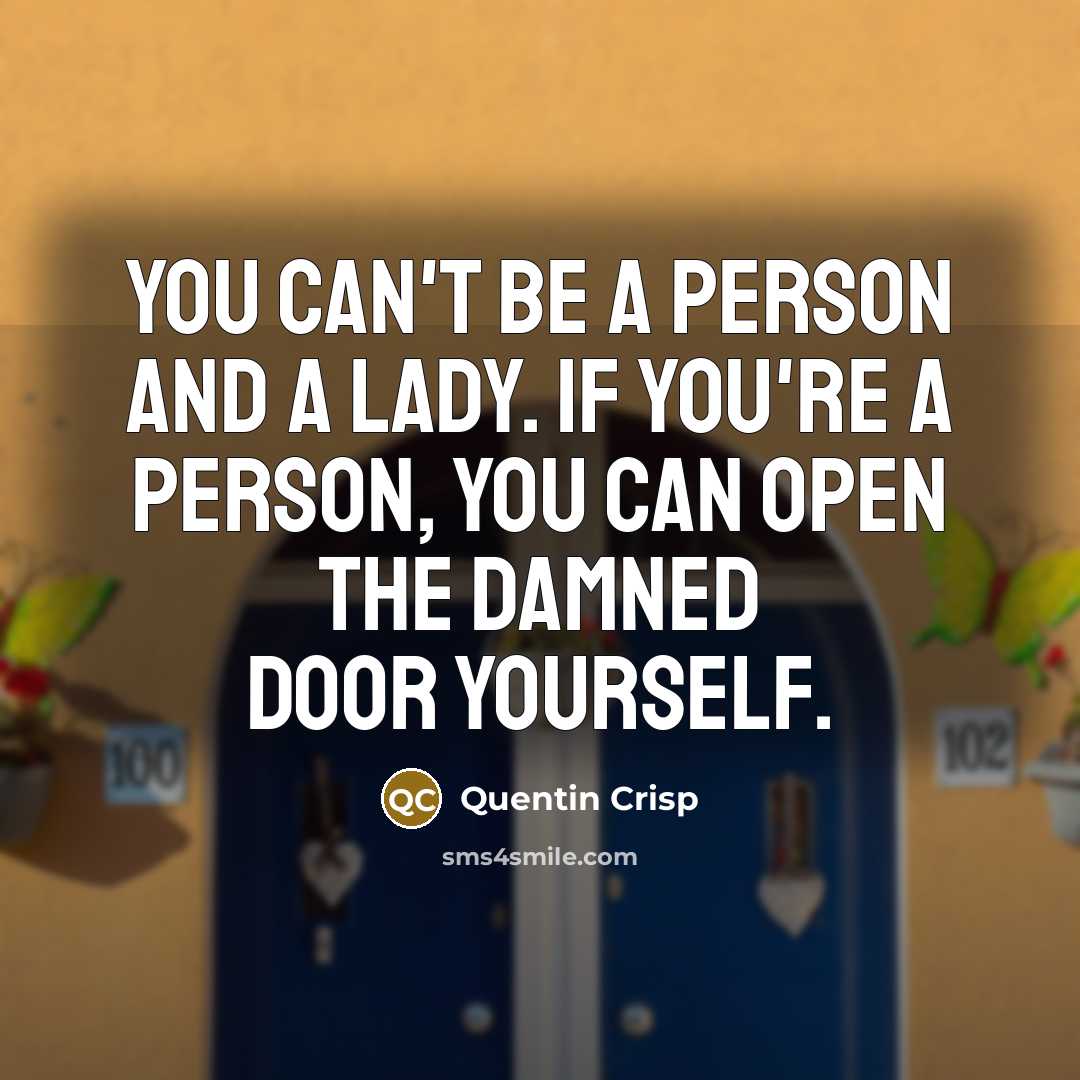 “You can't be a person and a lady. If you're a person, you can open the damned door yourself.” quote by Quentin Crisp