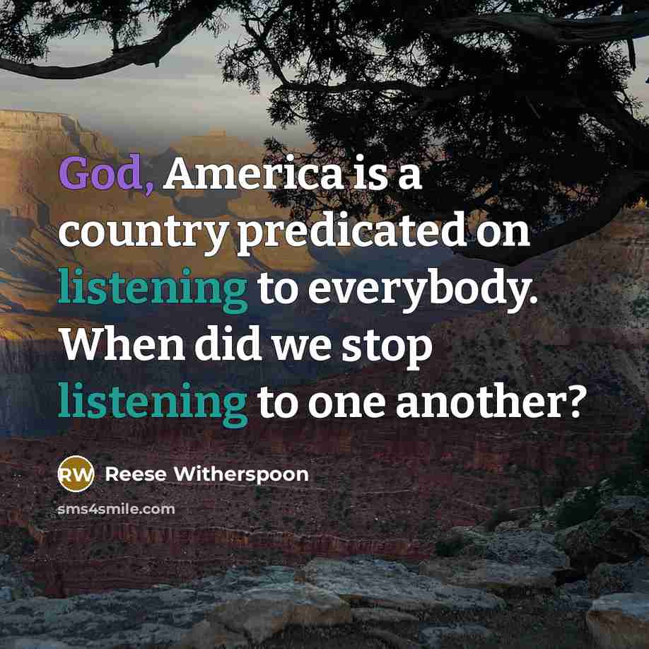 “God, America is a country predicated on listening to everybody.…” quote by Reese Witherspoon