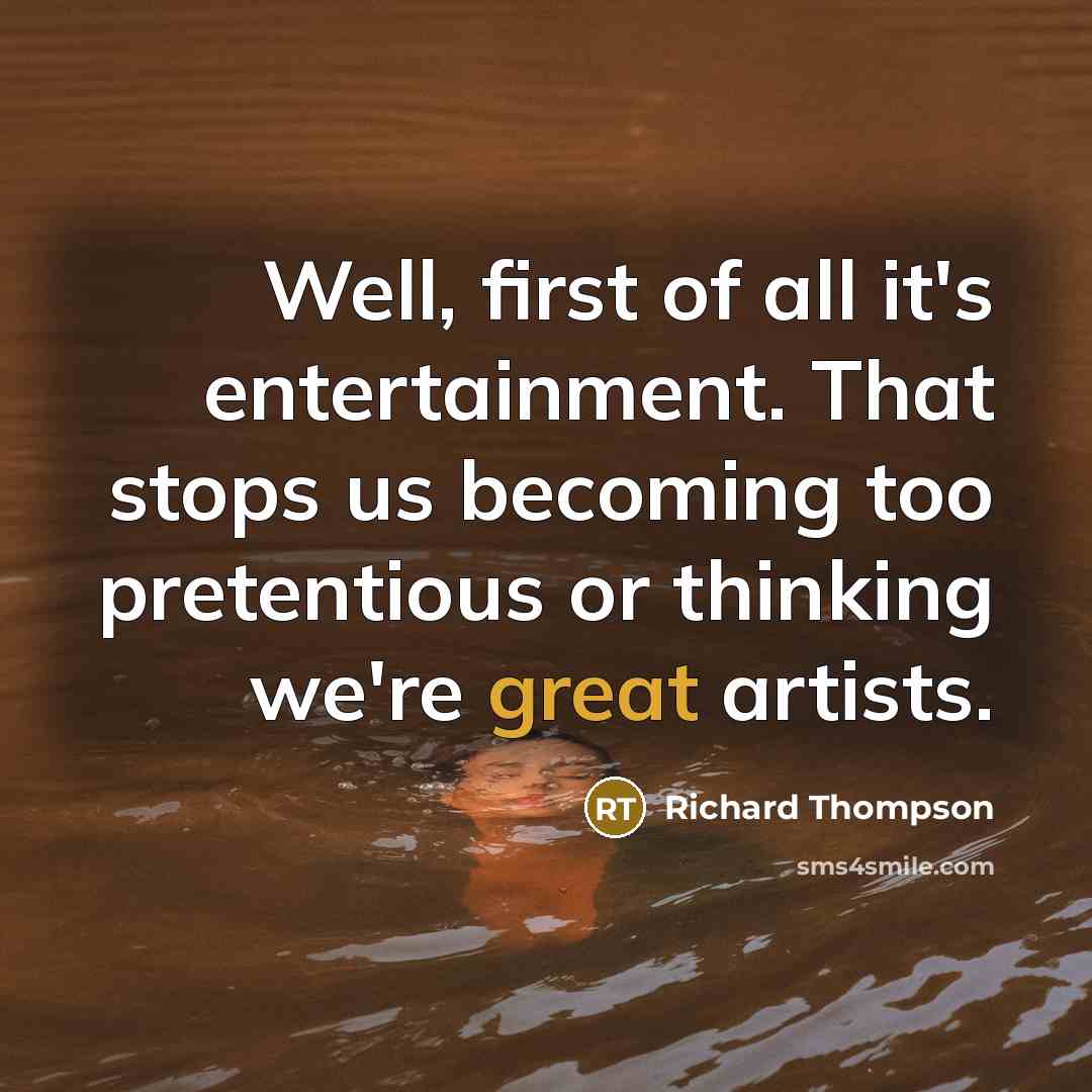 “Well, first of all it's entertainment. That stops us becoming…” quote by Richard Thompson