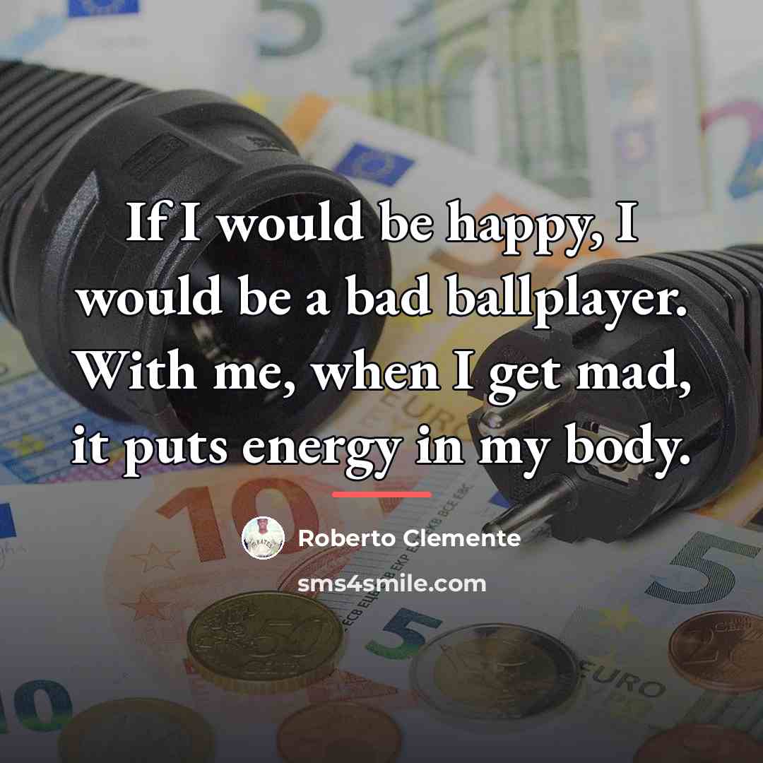 “If I would be happy, I would be a bad…” quote by Roberto Clemente