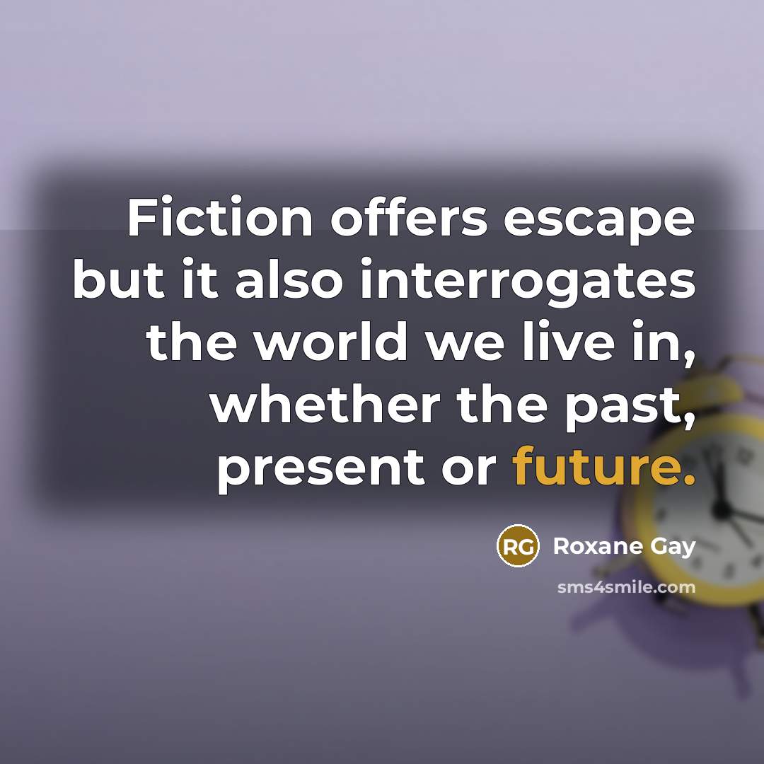 “Fiction offers escape but it also interrogates the world we…” quote by Roxane Gay