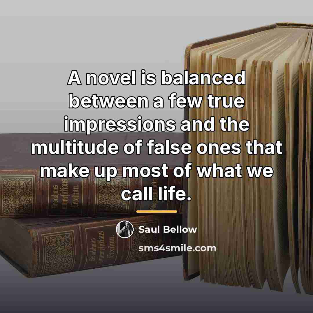 “A novel is balanced between a few true impressions and…” quote by Saul Bellow