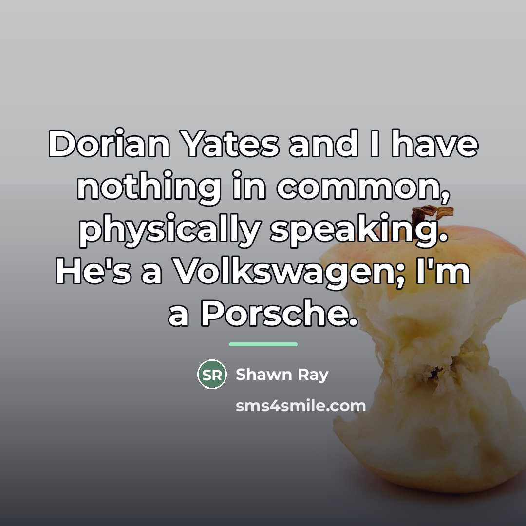 “Dorian Yates and I have nothing in common, physically speaking.…” quote by Shawn Ray