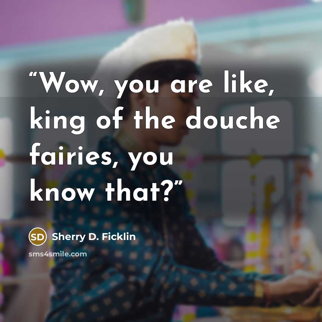 “Wow, you are like, king of the douche fairies, you know that?” quote by Sherry D. Ficklin