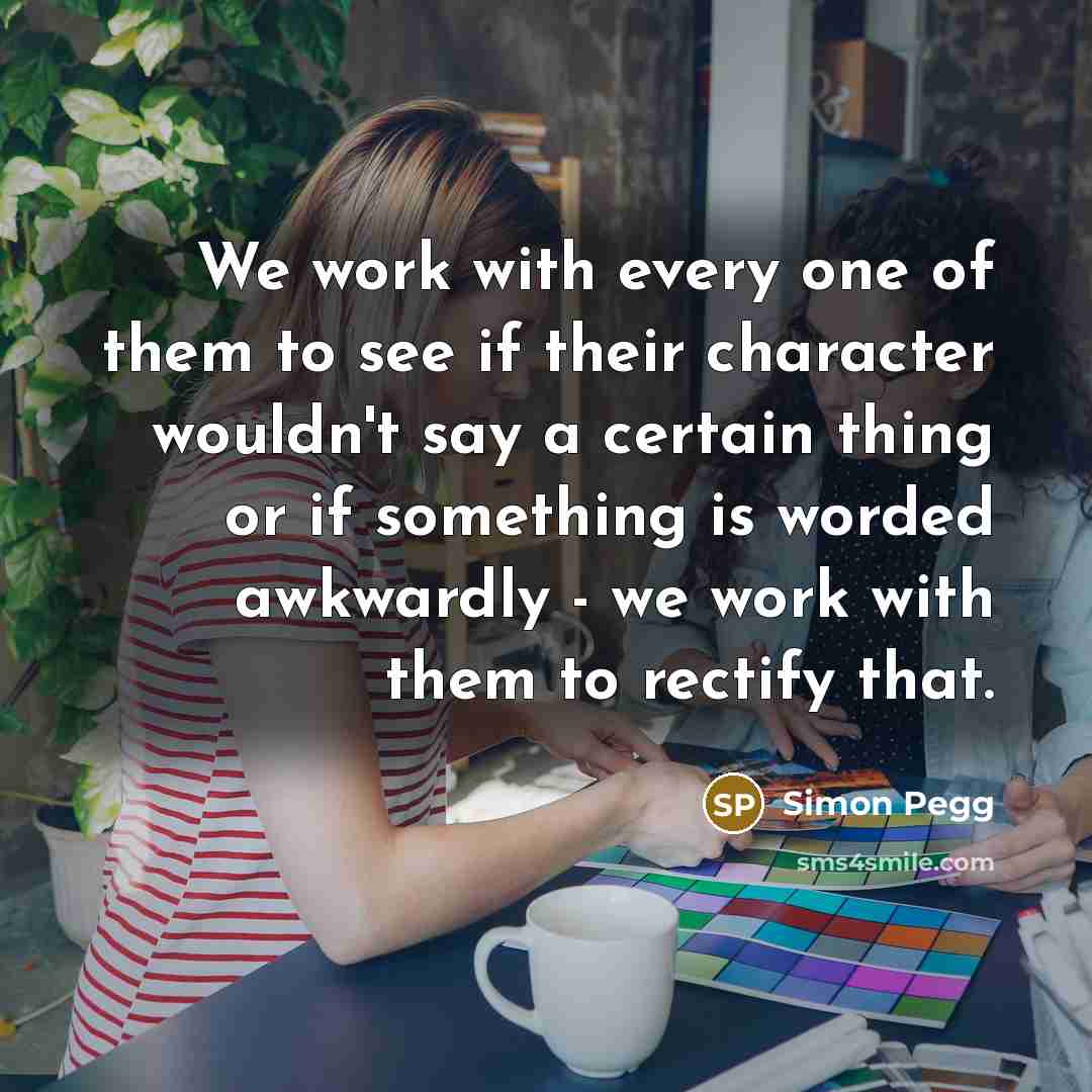 “We work with every one of them to see if…” quote by Simon Pegg