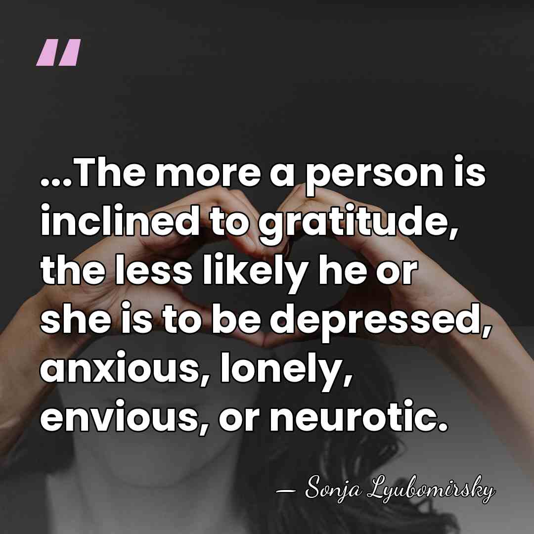 ...The more a person is inclined to gratitude, the less likely he&hellip; - Sonja Lyubomirsky