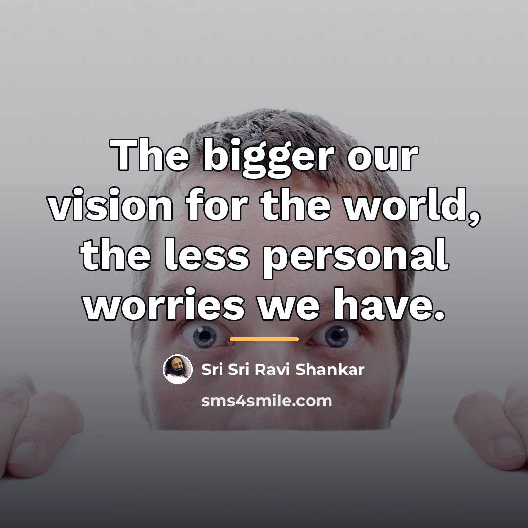 “The bigger our vision for the world, the less personal…” quote by Sri Sri Ravi Shankar
