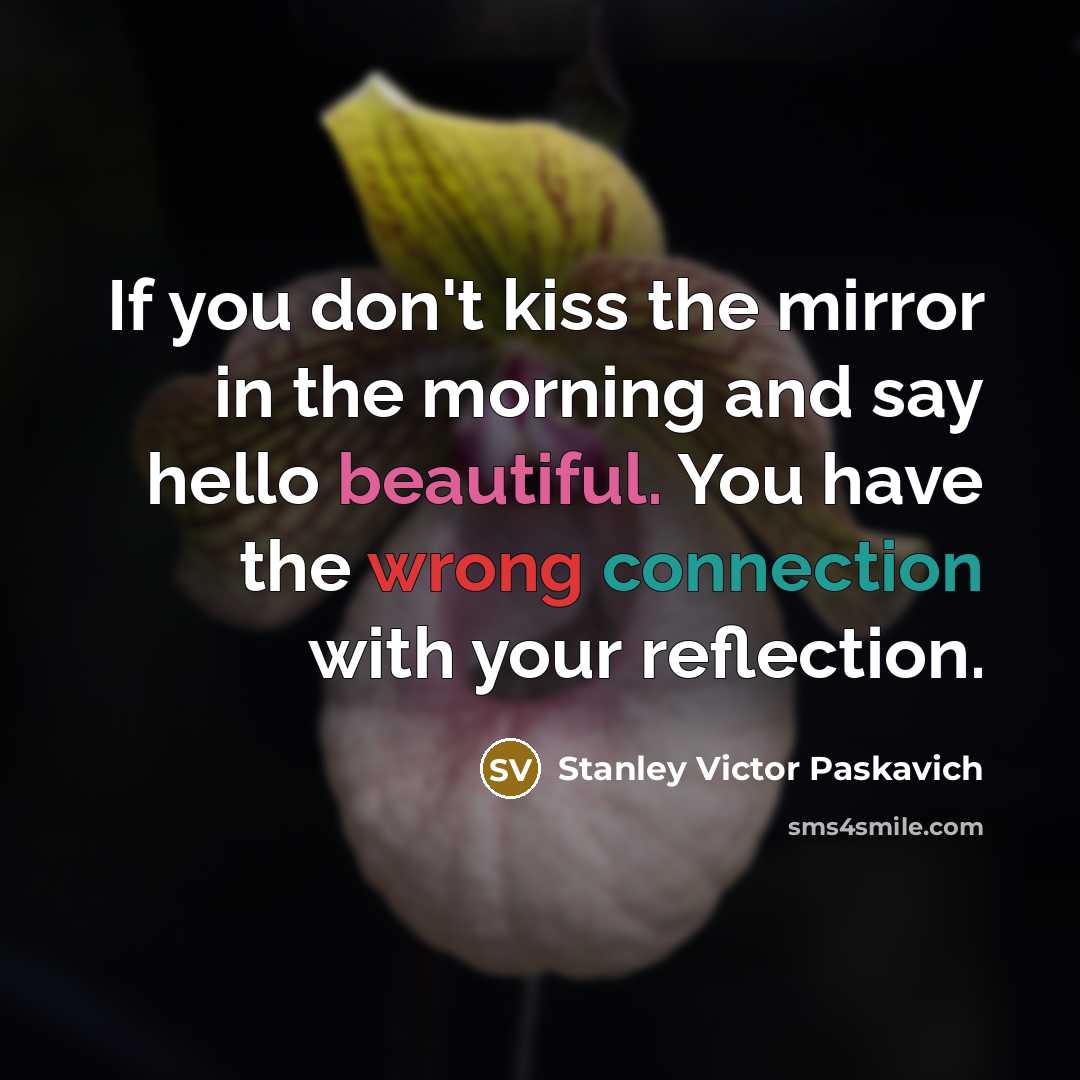 “If you don't kiss the mirror in the morning and…” quote by Stanley Victor Paskavich