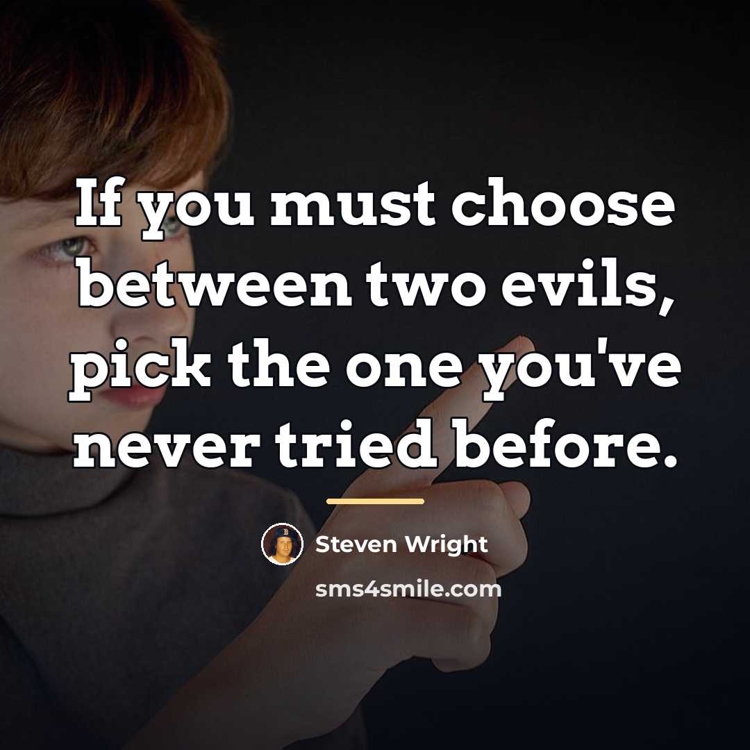 “If you must choose between two evils, pick the one…” quote by Steven Wright