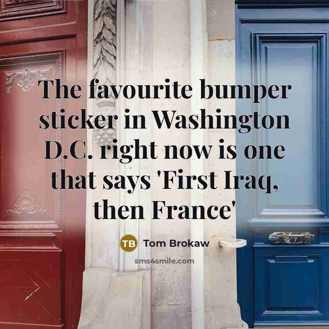 “The favourite bumper sticker in Washington D.C. right now is…” quote by Tom Brokaw