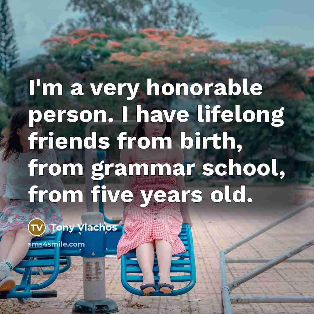 “I'm a very honorable person. I have lifelong friends from…” quote by Tony Vlachos