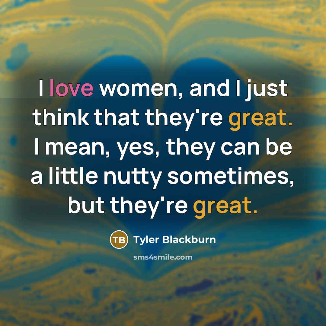 “I love women, and I just think that they're great.…” quote by Tyler Blackburn