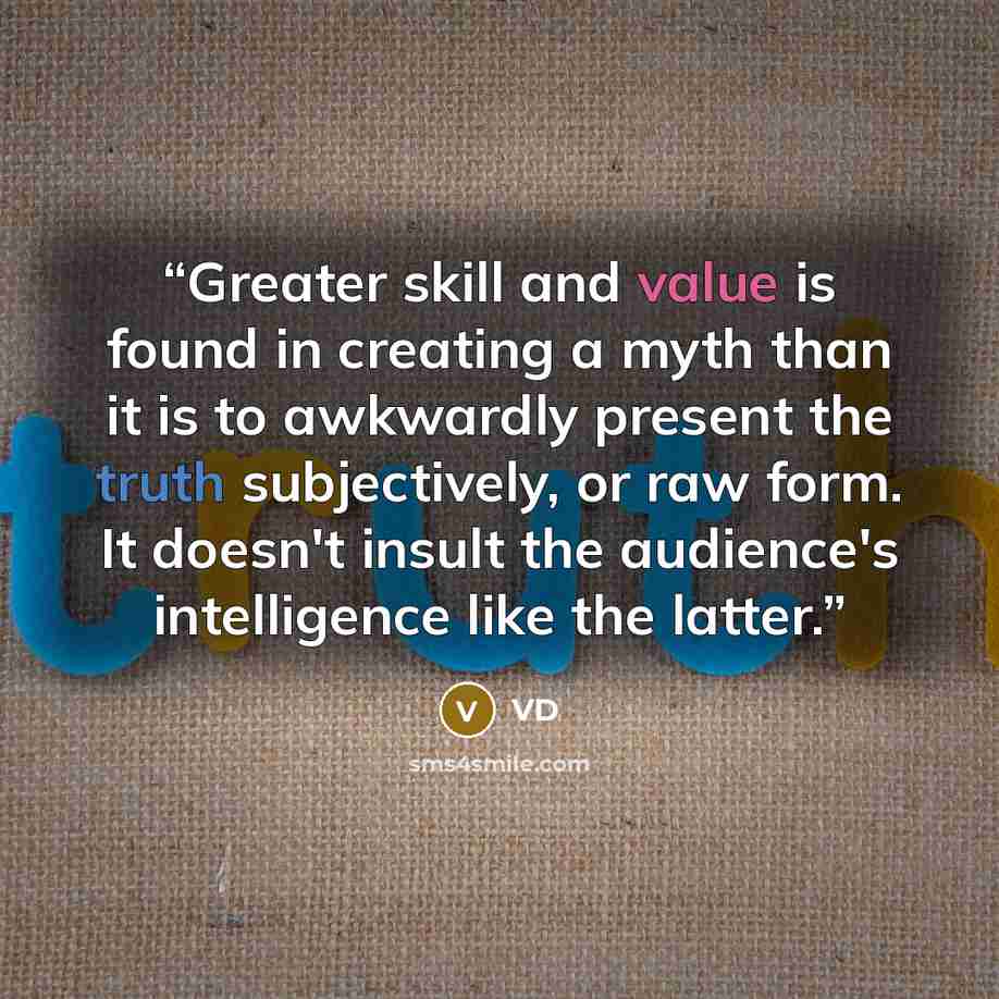 “Greater skill and value is found in creating a myth than it is to awkwardly present the truth subjectively, or raw form. It doesn't insult the audience's intelligence like the latter.” quote by VD