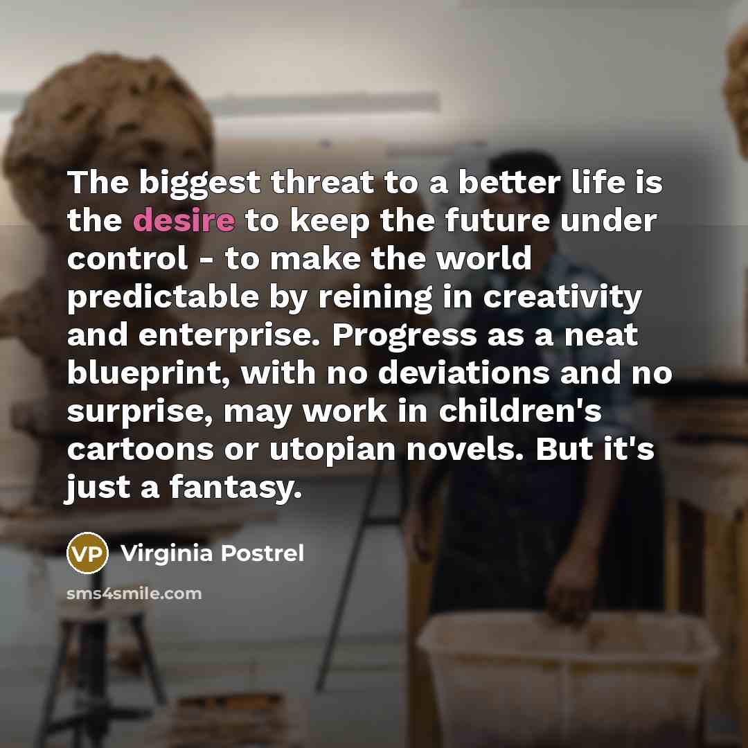 “The biggest threat to a better life is the desire…” quote by Virginia Postrel