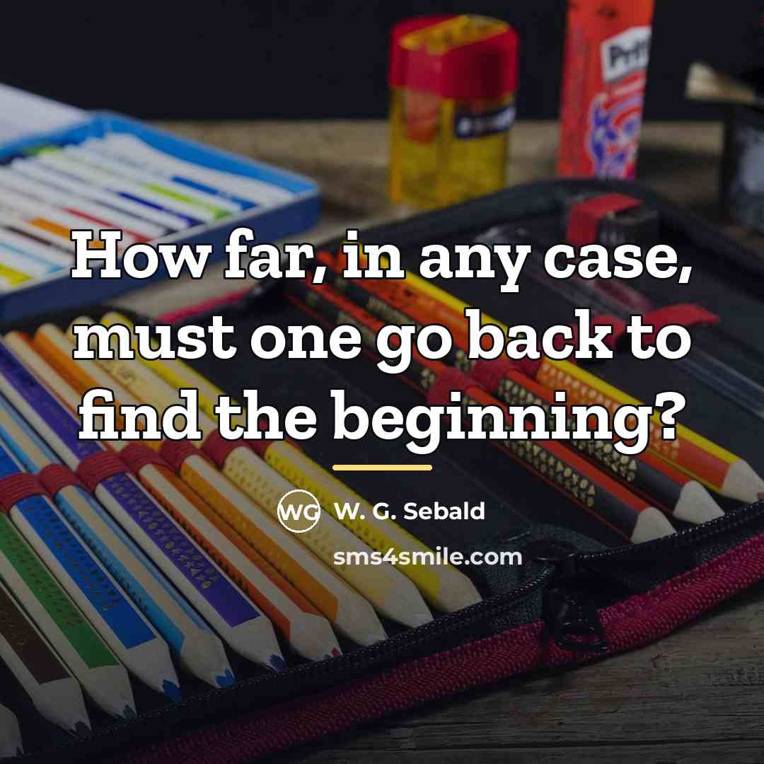 “How far, in any case, must one go back to…” quote by W. G. Sebald