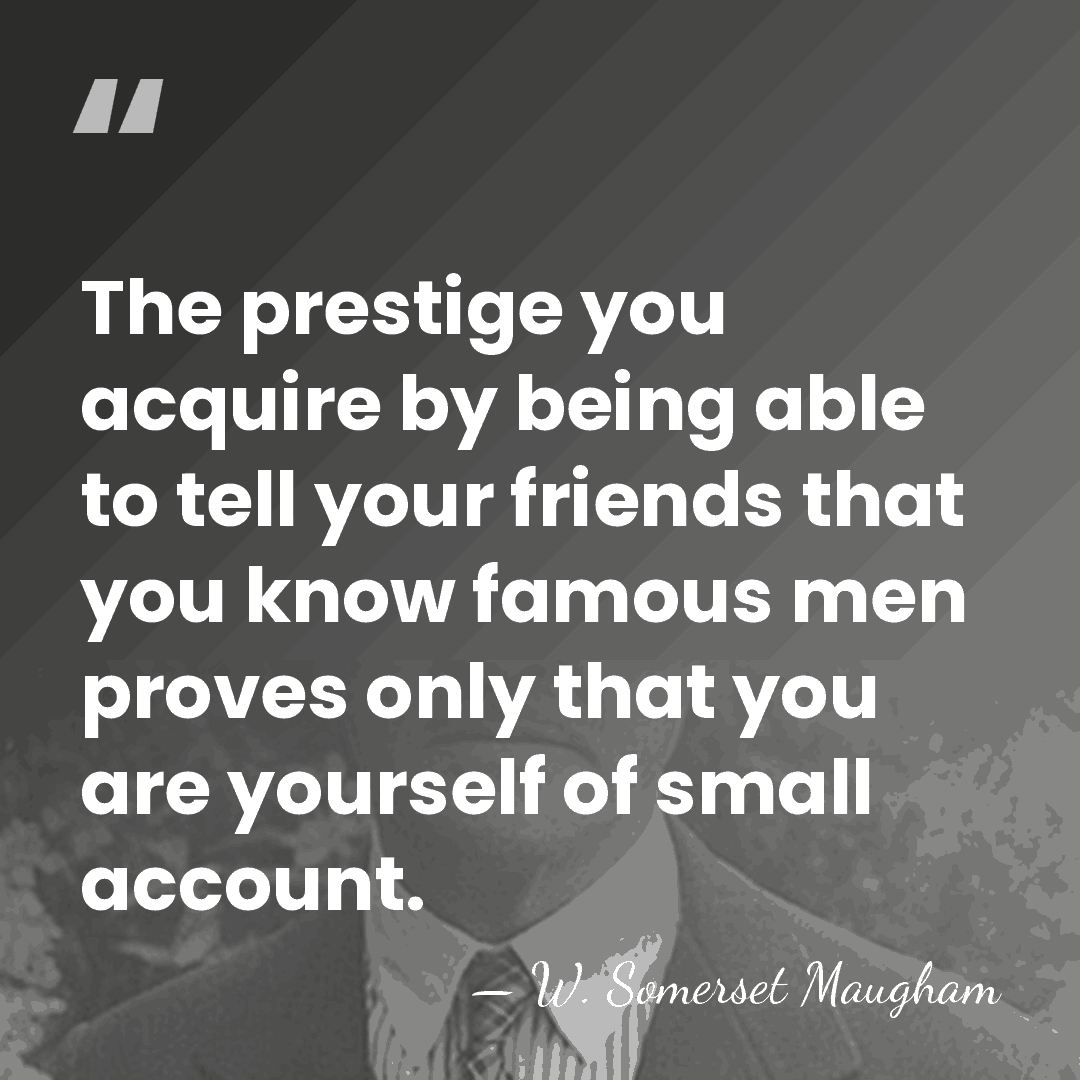 The prestige you acquire by being able to tell your friends that&hellip; - W. Somerset Maugham