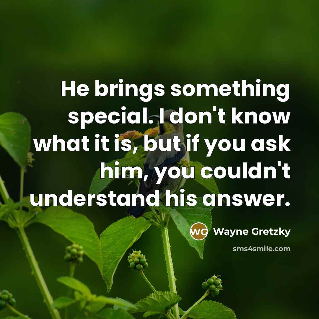 “He brings something special. I don't know what it is,…” quote by Wayne Gretzky