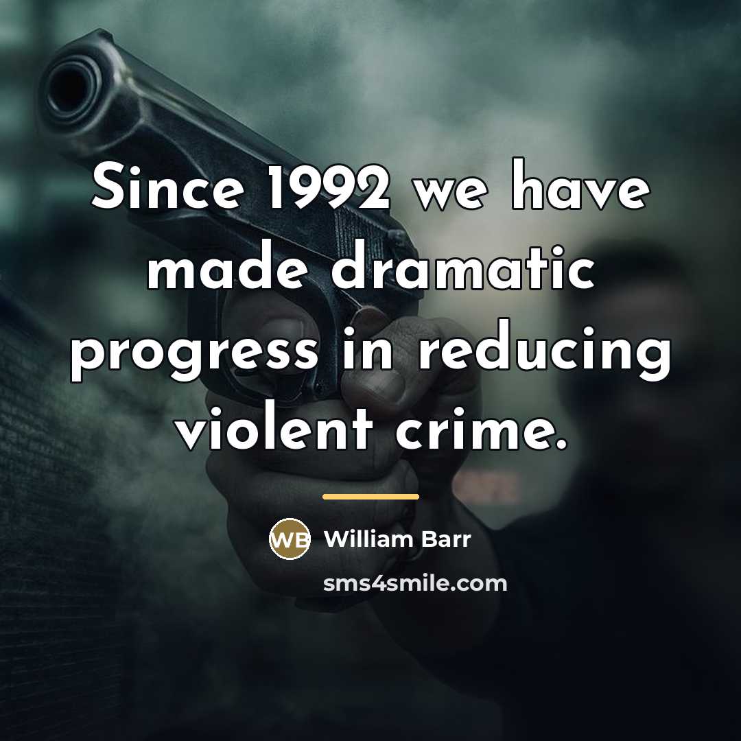 “Since 1992 we have made dramatic progress in reducing violent…” quote by William Barr