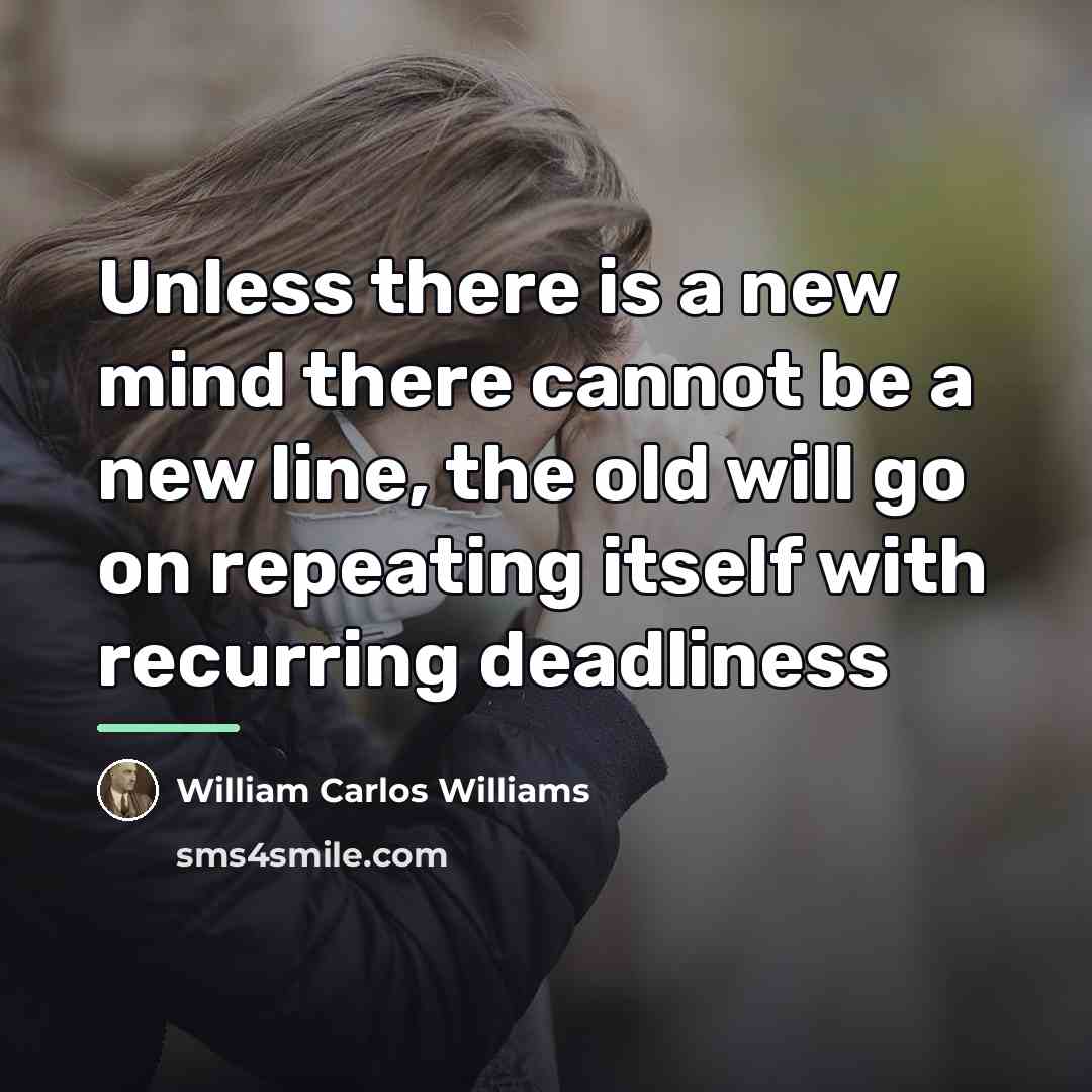 “Unless there is a new mind there cannot be a…” quote by William Carlos Williams