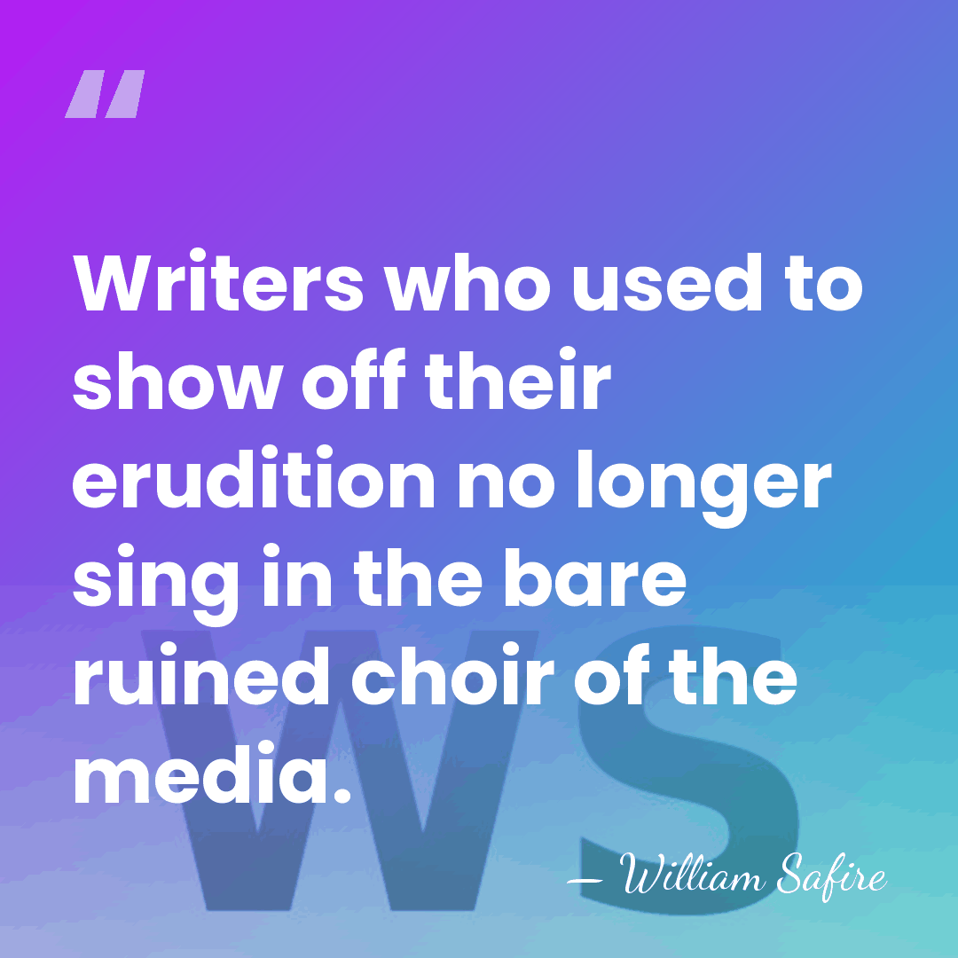 Writers who used to show off their erudition no longer sing in&hellip; - William Safire