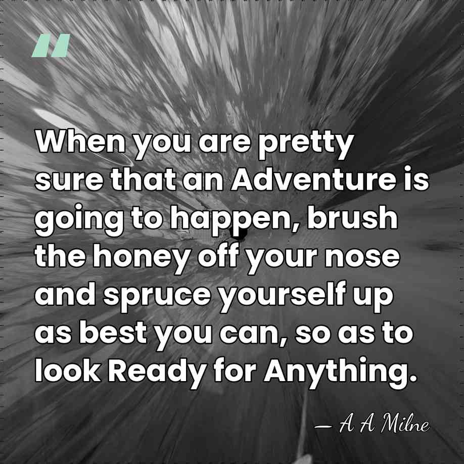 When you are pretty sure that an Adventure is going to happen,&hellip; - A A Milne