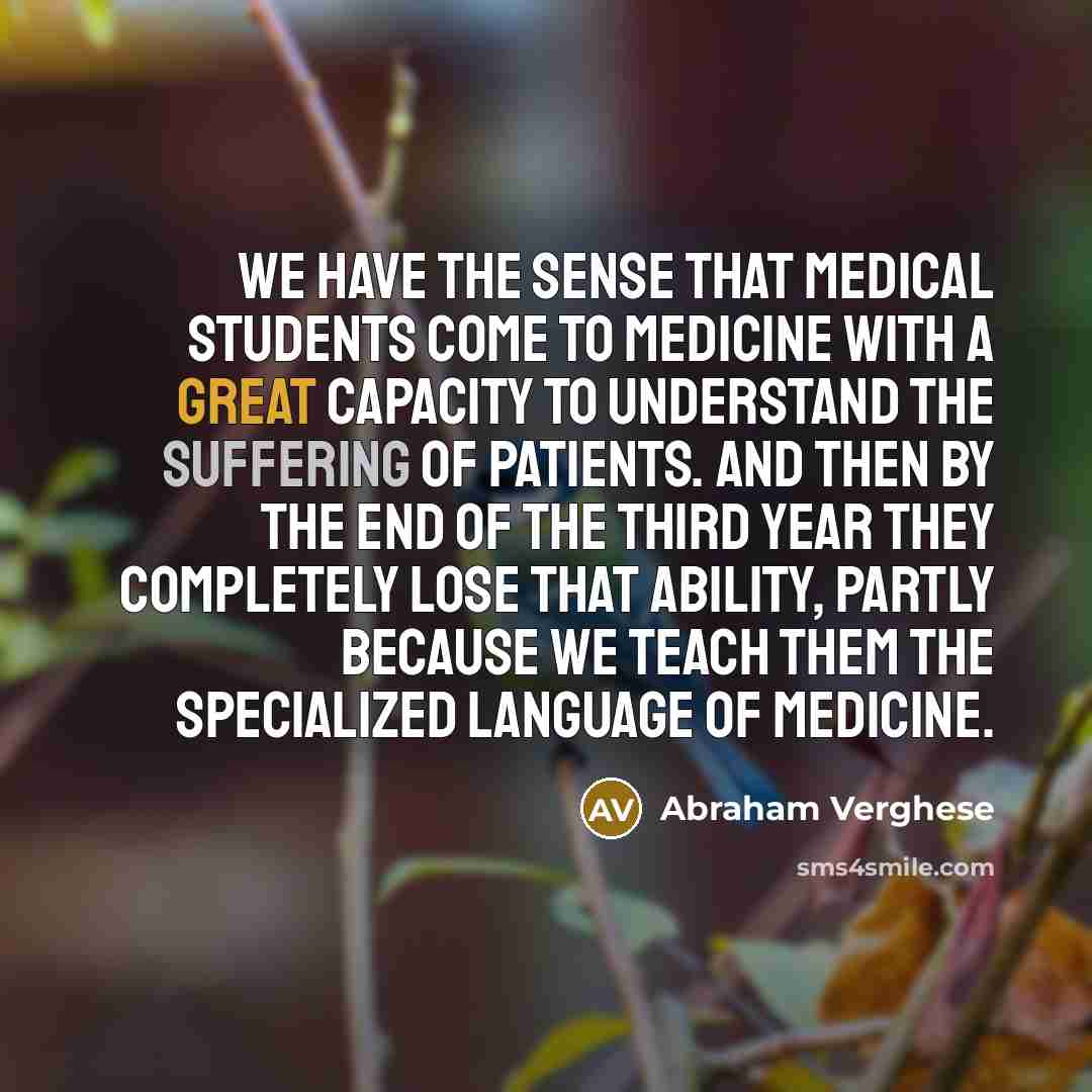 “We have the sense that medical students come to medicine…” quote by Abraham Verghese