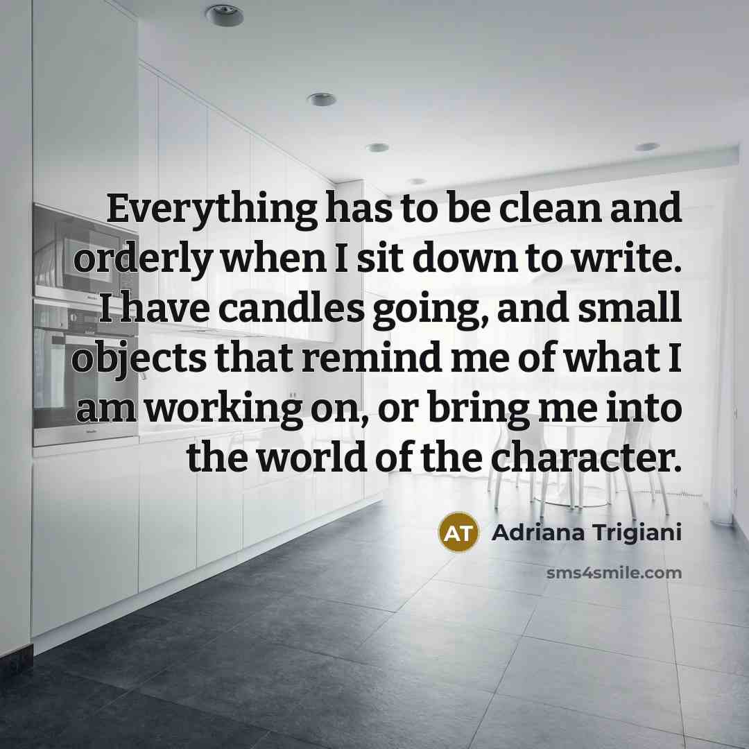 “Everything has to be clean and orderly when I sit…” quote by Adriana Trigiani