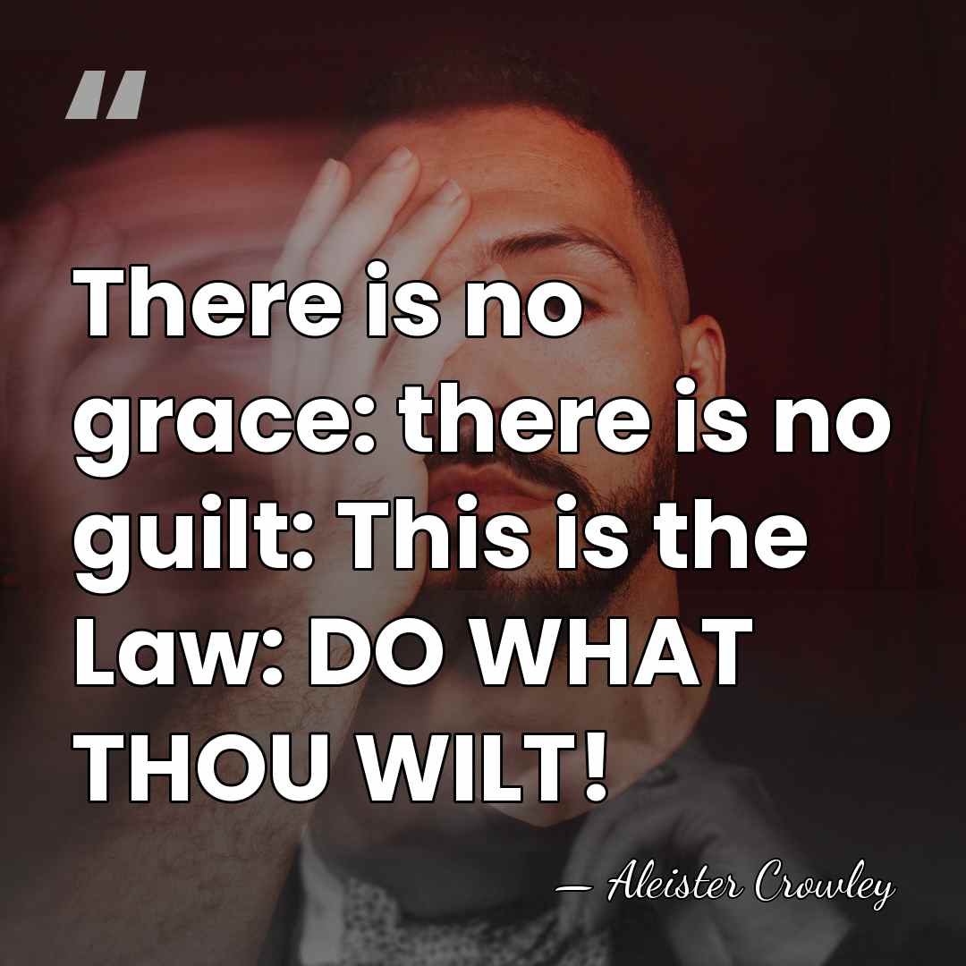 There is no grace: there is no guilt: This is the Law:&hellip; - Aleister Crowley