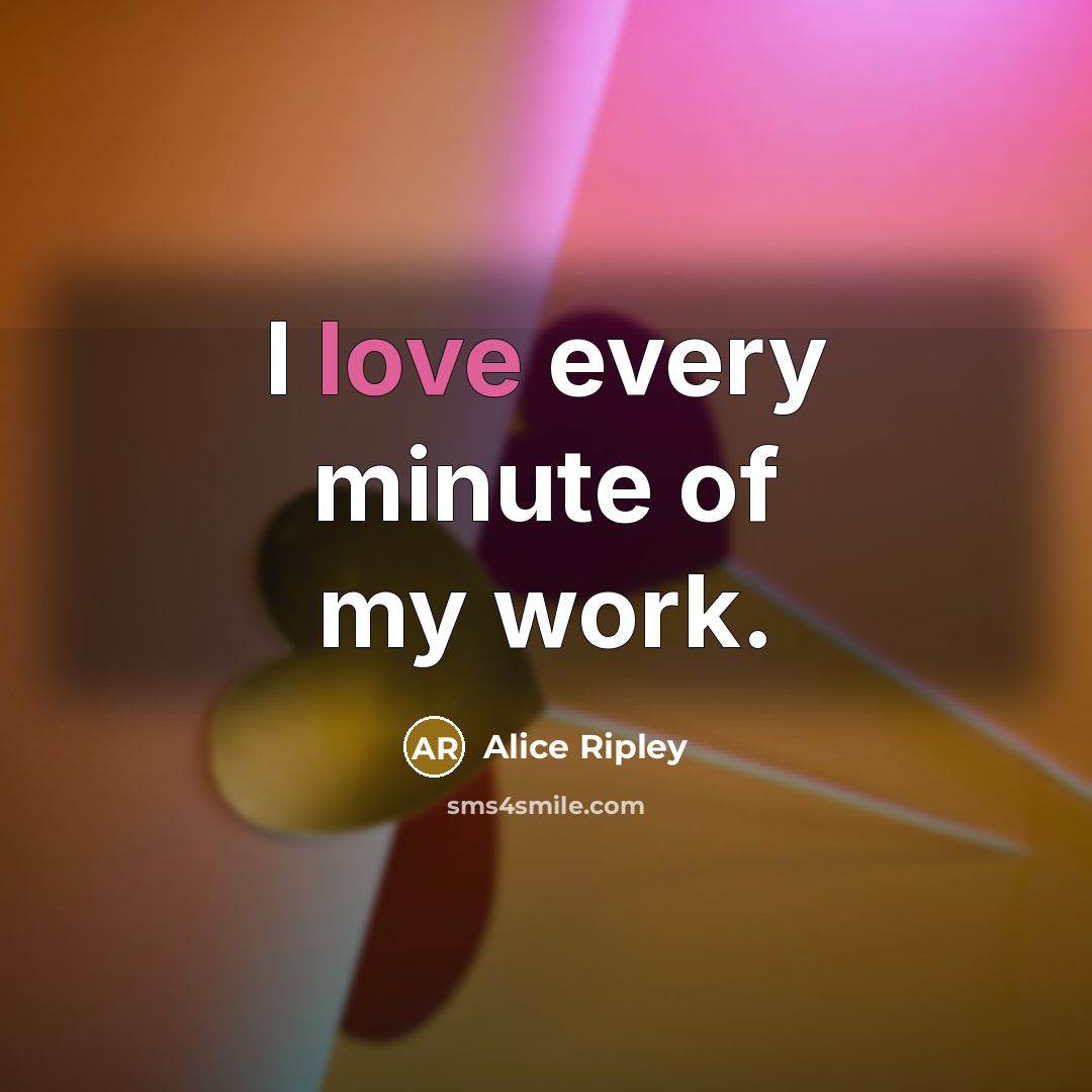 “I love every minute of my work.…” quote by Alice Ripley