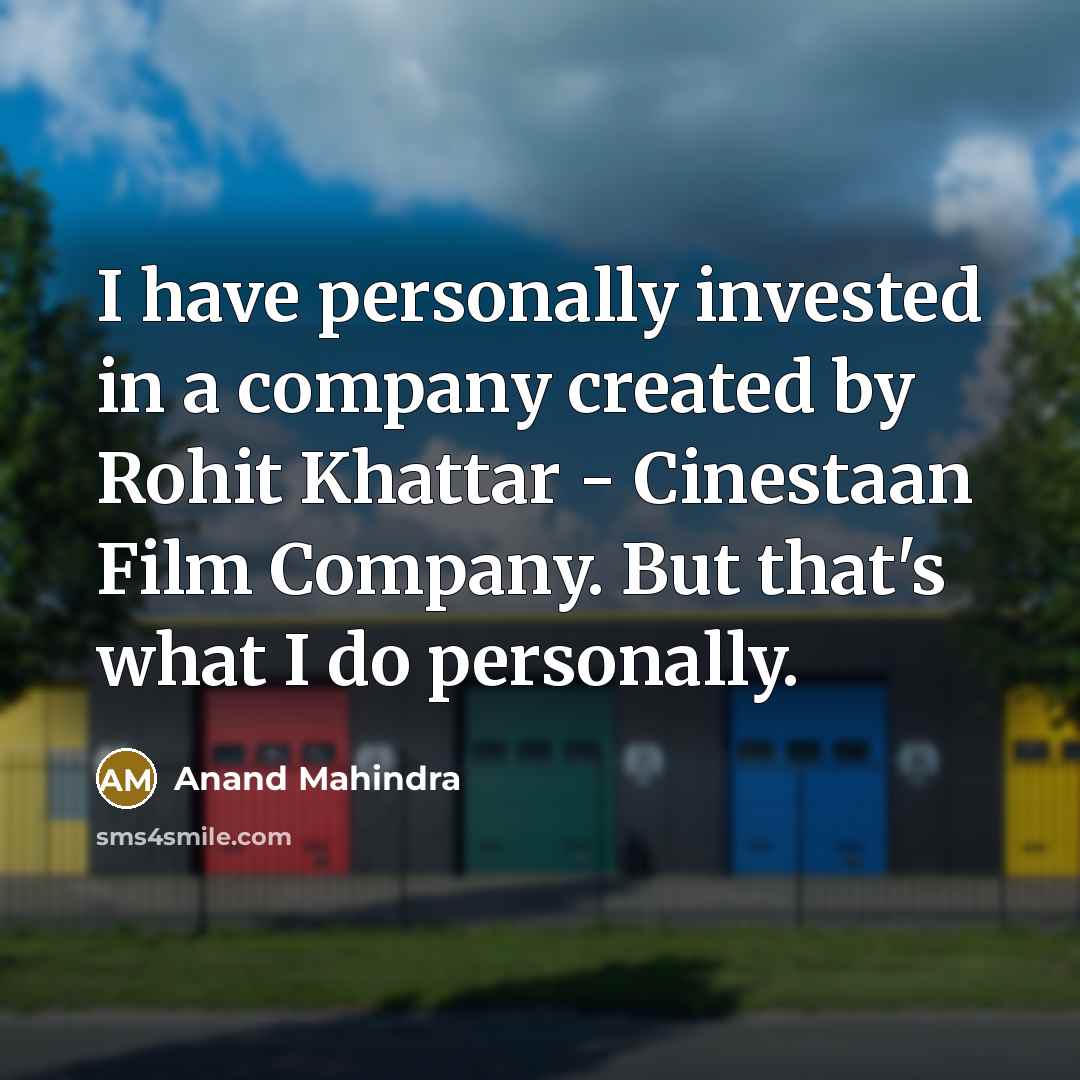 “I have personally invested in a company created by Rohit Khattar - Cinestaan Film Company. But that's what I do personally.” quote by Anand Mahindra