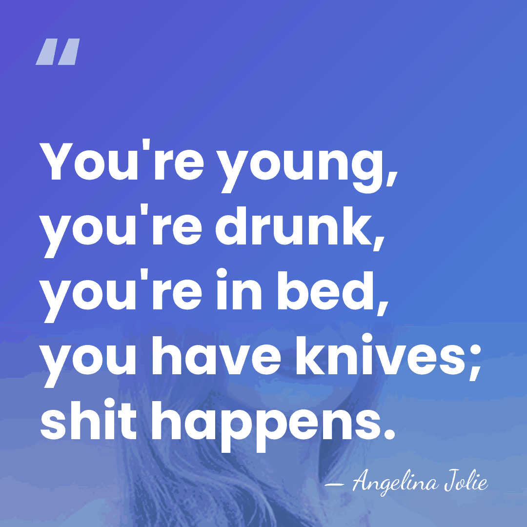 You're young, you're drunk, you're in bed, you have knives; shit happens. - Angelina Jolie
