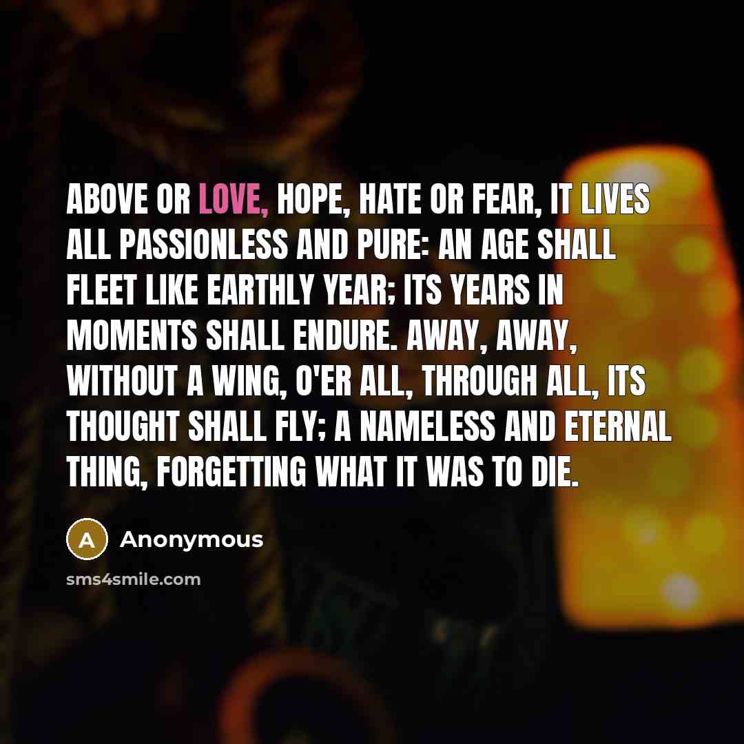 “Above or Love, Hope, Hate or Fear, It lives all…” quote by Anonymous