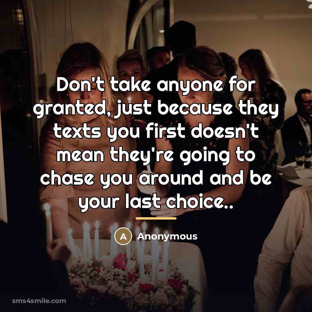 “Don't take anyone for granted, just because they texts you…” quote by Anonymous