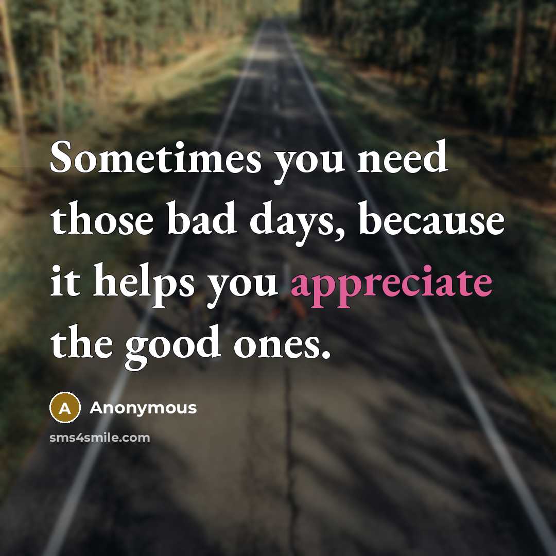 “Sometimes you need those bad days, because it helps you…” quote by Anonymous