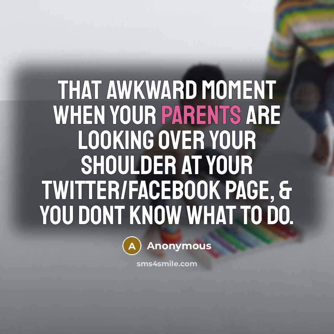 “That awkward moment when your parents are looking over your shoulder at your Twitter/Facebook page, & you dont know what to do.” quote by Anonymous