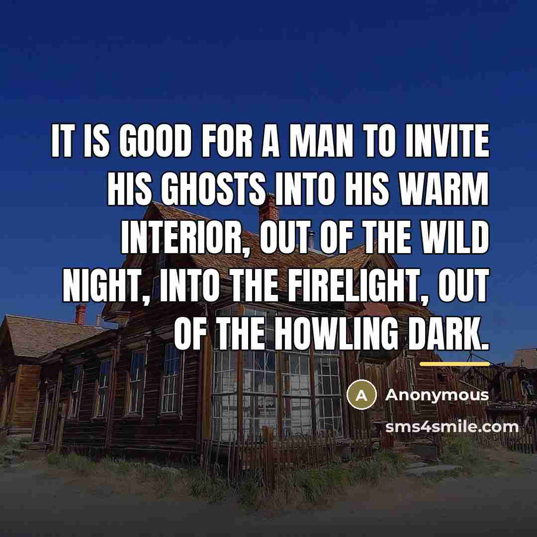 “It is good for a man to invite his ghosts…” quote by Anonymous