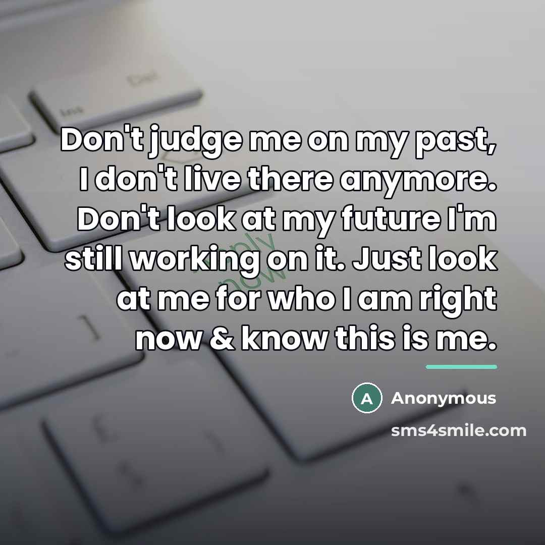 “Don't judge me on my past, I don't live there…” quote by Anonymous