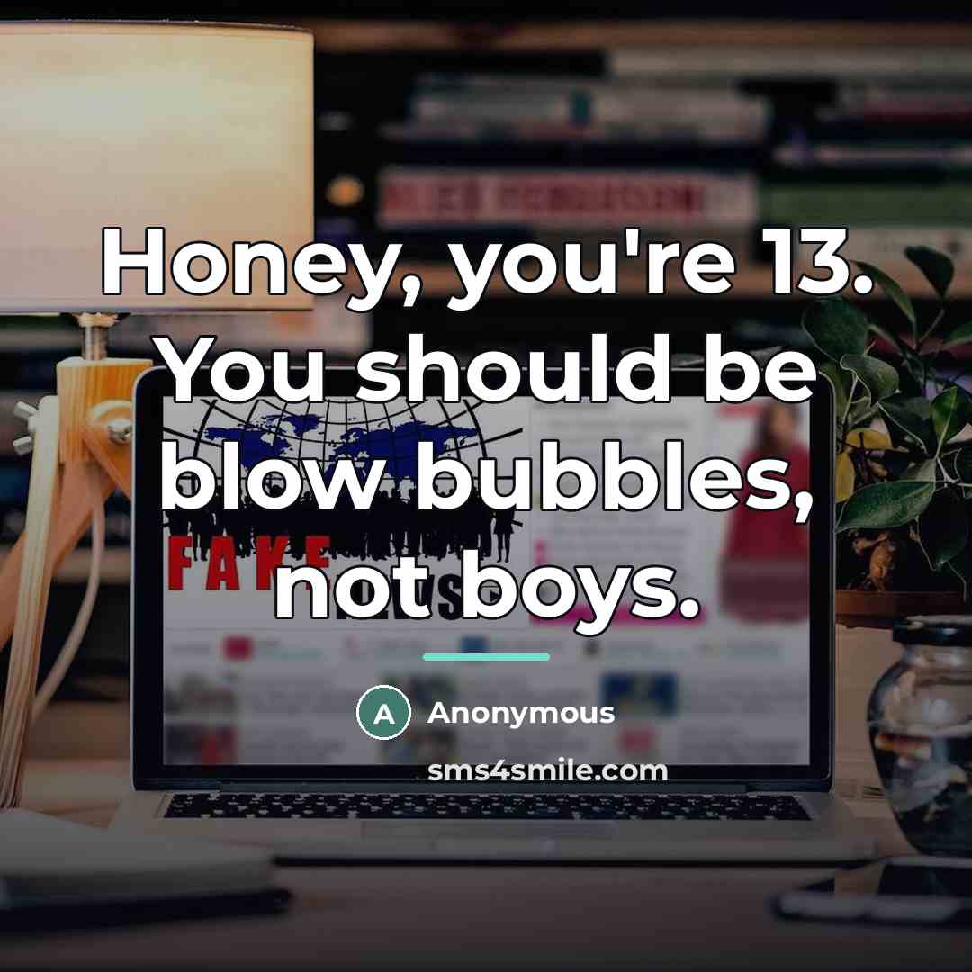 “Honey, you're 13. You should be blow bubbles, not boys.…” quote by Anonymous