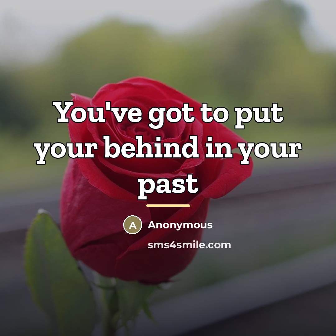 “You've got to put your behind in your past…” quote by Anonymous