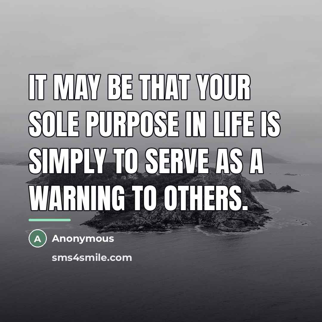 “It may be that your sole purpose in life is…” quote by Anonymous