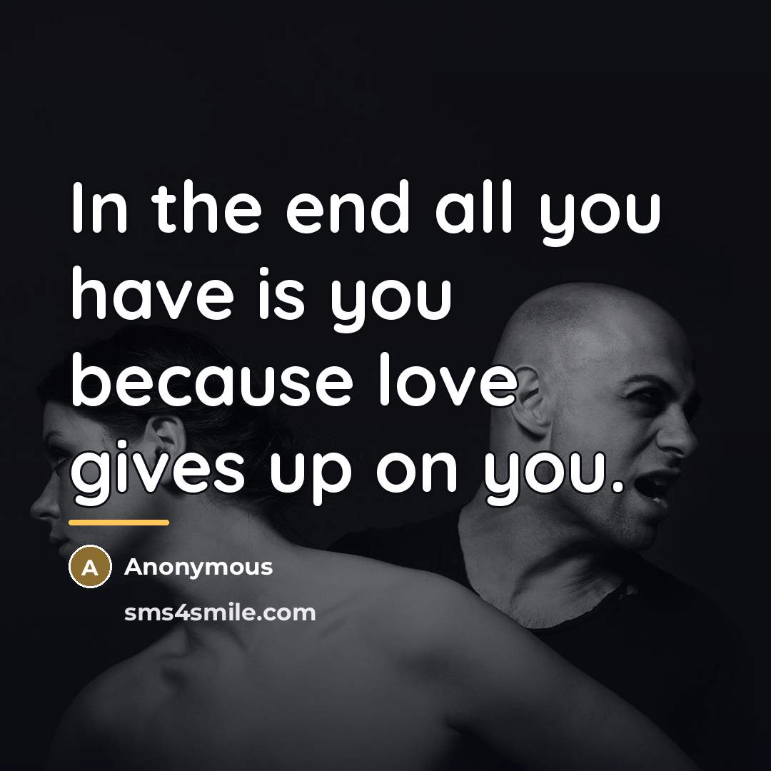 “In the end all you have is you because love…” quote by Anonymous