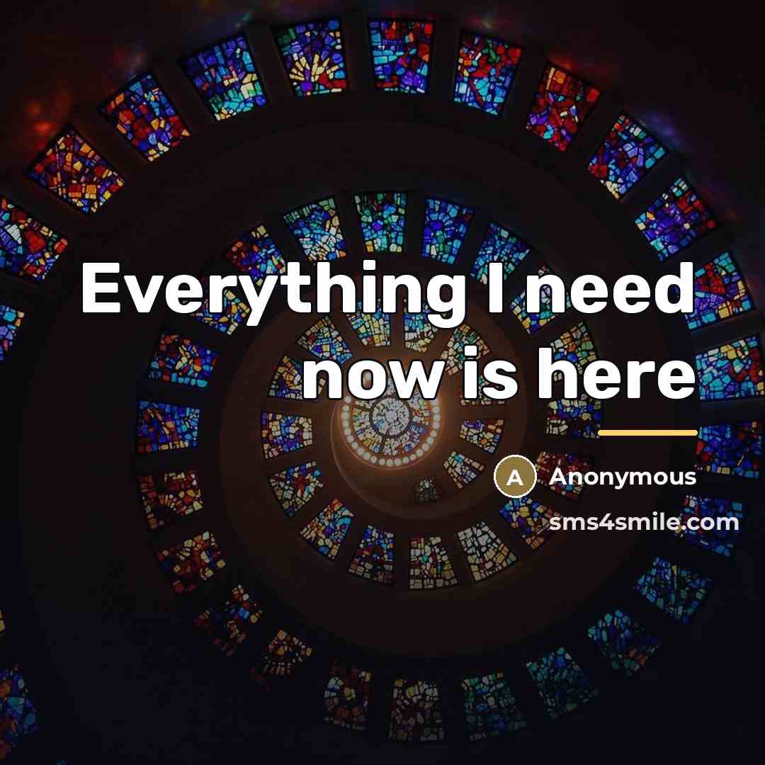“Everything I need now is here…” quote by Anonymous