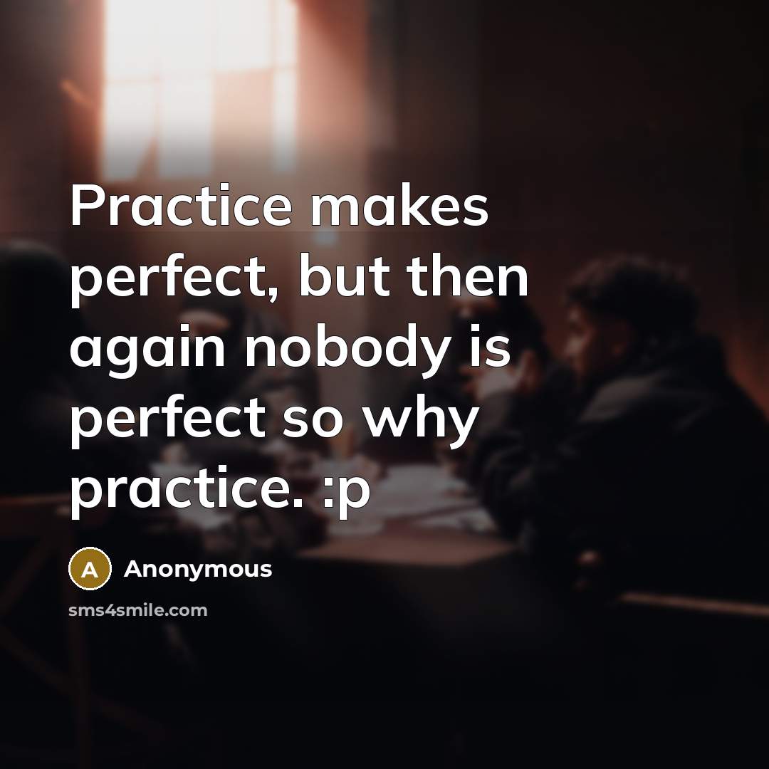 “Practice makes perfect, but then again nobody is perfect so…” quote by Anonymous