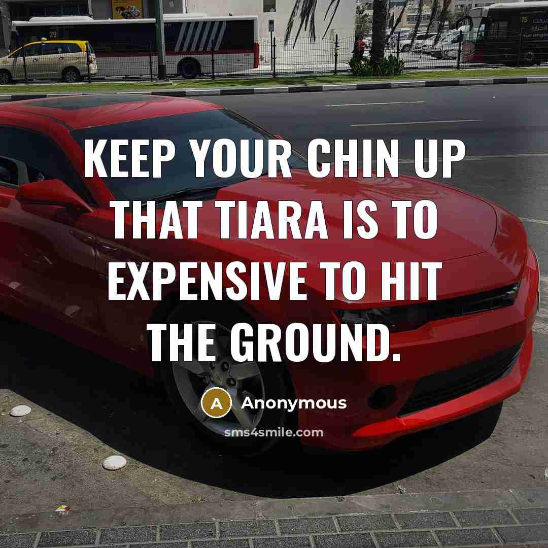 “Keep your chin up that tiara is to expensive to…” quote by Anonymous