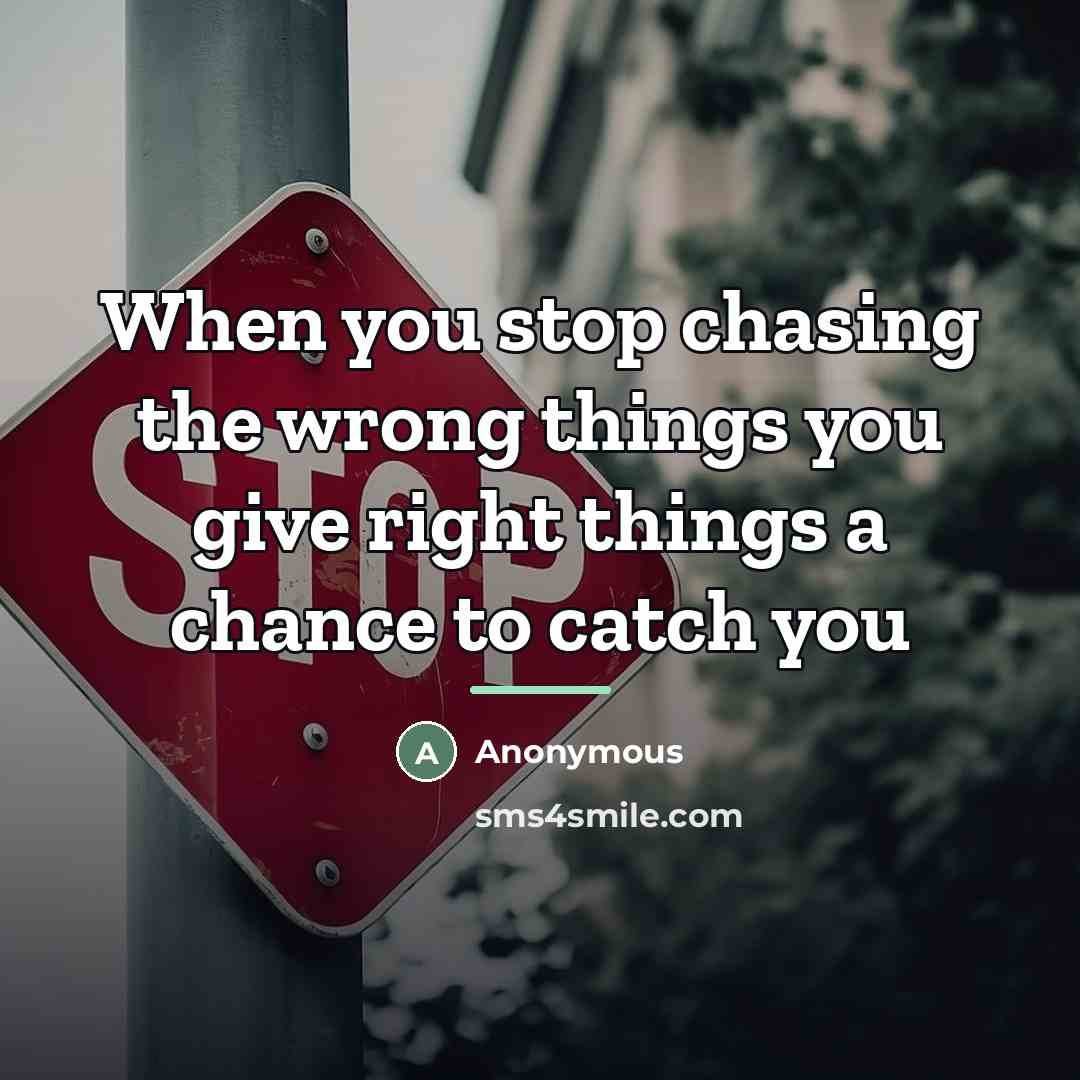 “When you stop chasing the wrong things you give right…” quote by Anonymous