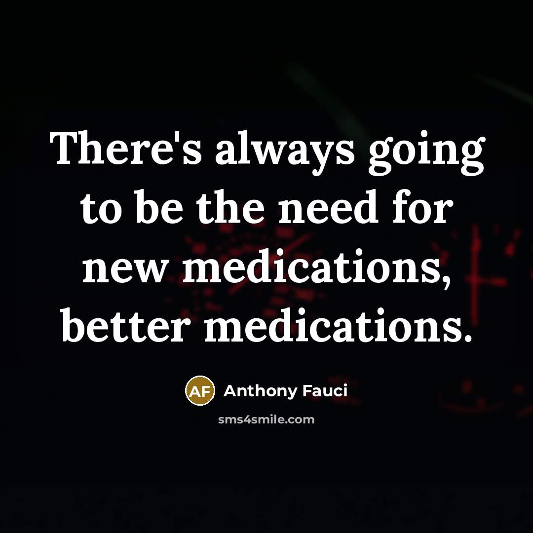 “There's always going to be the need for new medications,…” quote by Anthony Fauci