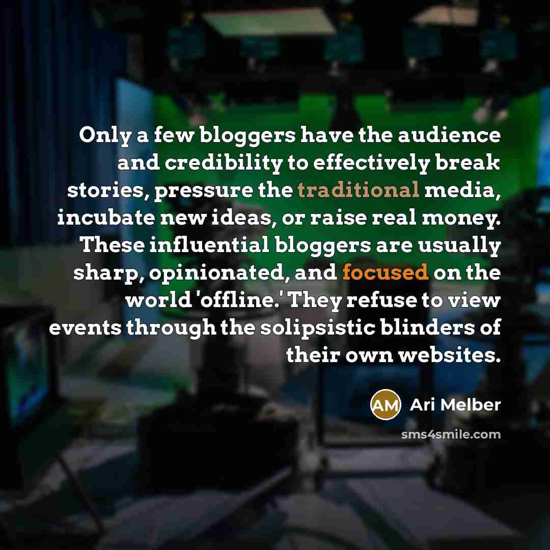 “Only a few bloggers have the audience and credibility to effectively break stories, pressure the traditional media, incubate new ideas, or raise real money. These influential bloggers are usually sharp, opinionated, and focused on the world 'offline.' They refuse to view events through the…” quote by Ari Melber